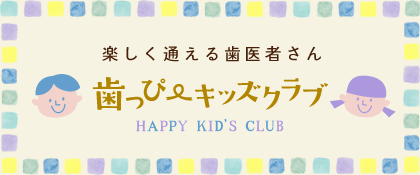 楽しく通える歯医者さん「ハッピーキッズクラブ」