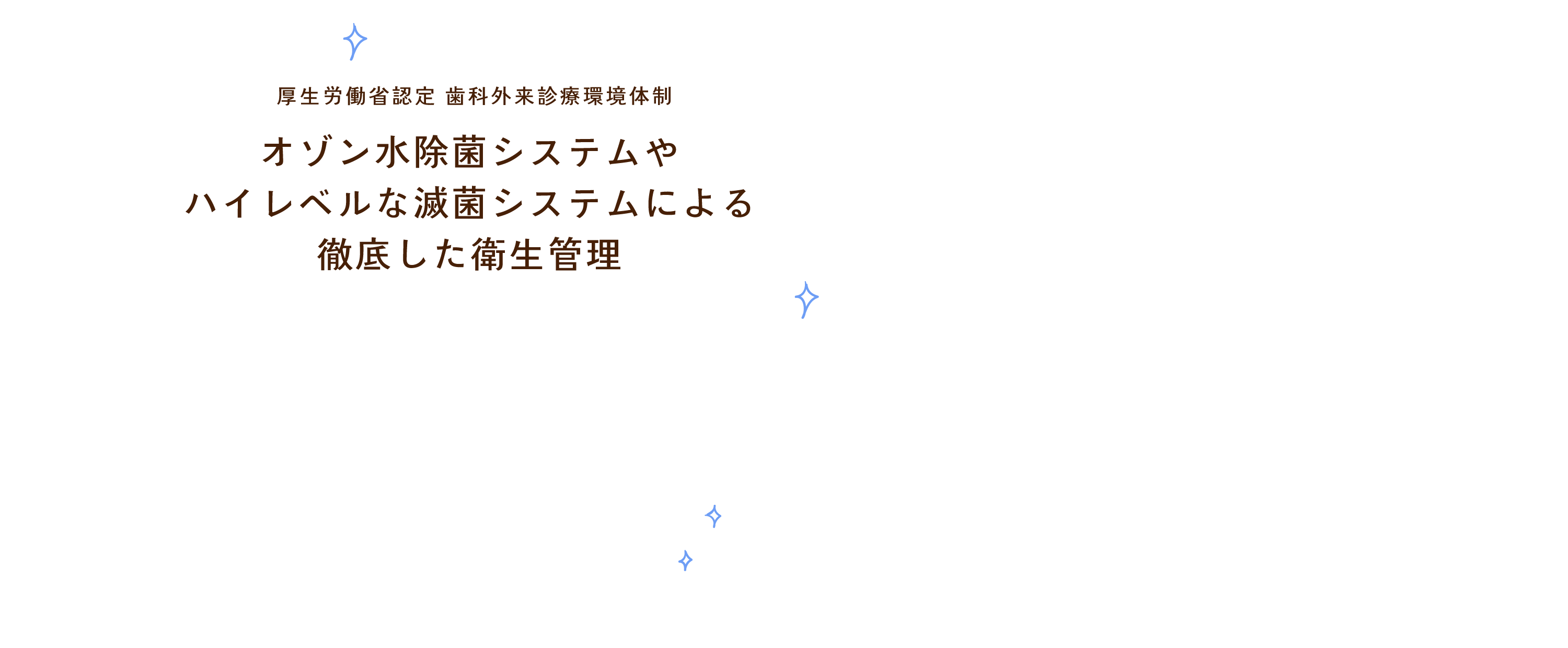 厚生労働省認定 歯科外来診療環境体制。オゾン水除菌システムやハイレベルな滅菌システムによる徹底した衛生管理。