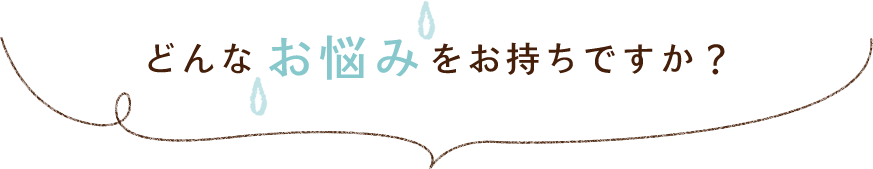 どんなお悩みをお持ちですか?
